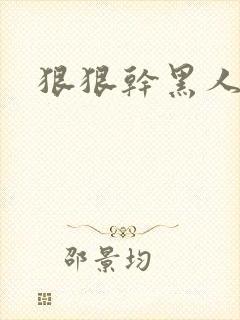 狠狠干黑人视频