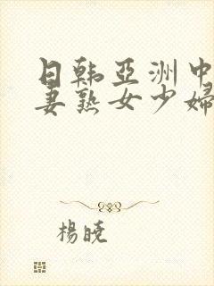 日韩亚洲中文人妻熟女少妇