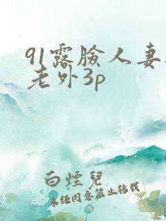 91露脸人妻与老外3p