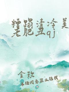 糟蹋清冷美人被老肥丑qj