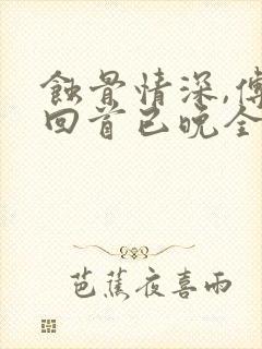 蚀骨情深,傅总回首已晚全文观看