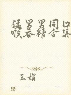 猛男男同囗交深喉吞精合集