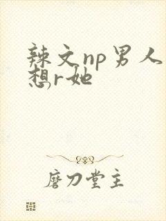 辣文np男人都想r她