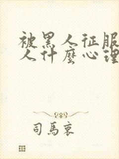 被黑人征服的女人什么心理