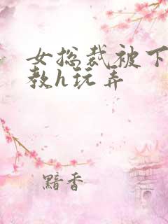 女总裁被下属调教h玩弄