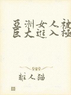 亚洲女人被黑人巨大进入极品视频