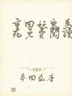 重回妖鬼为我战死免费阅读