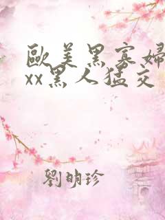 欧美黑寡妇xxxx黑人猛交