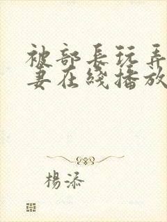 被部长玩弄的人妻在线播放