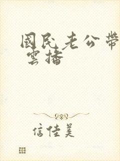 国民老公带回家 云播