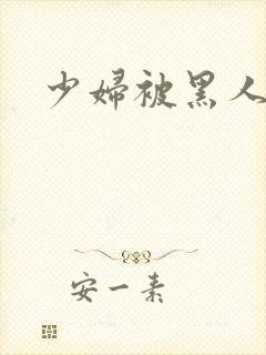 少妇被黑人狂操