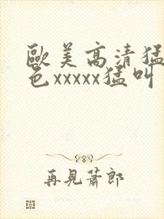 欧美高清猛少妇色xxxxx猛叫