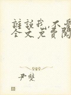 谁说我,不爱你全文免费阅读