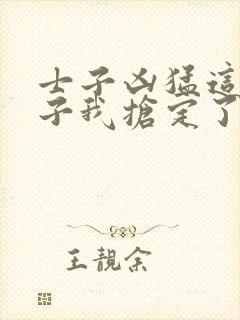 士子凶猛这个娘子我抢定了全集