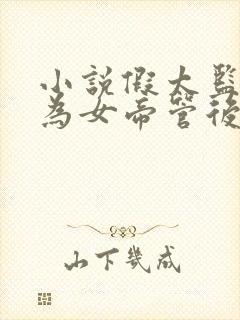 小说假太监:我为女帝管后宫最新章节