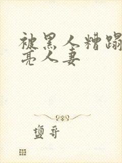 被黑人糟蹋的漂亮人妻