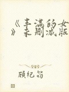 《丰满的女邻居》未删减版