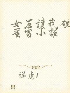 女友让我破她闺蜜处小说