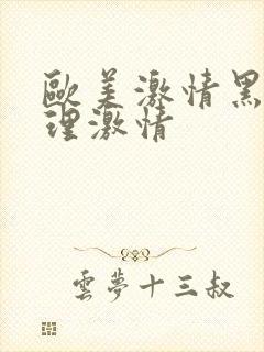 欧美激情黑人伦理激情