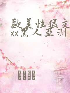 欧美性猛交xxxx黑人亚洲一区