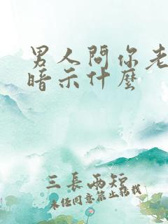 男人问你老公,暗示什么