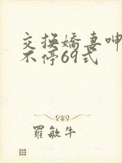 交换娇妻呻吟声不停69式