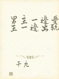 男主一边爱着女主一边出轨的小说