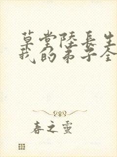 草堂陆长生小说我的弟子全是大帝之资