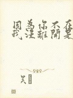 因为你不在所以我没离开是什么歌