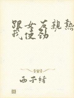 跟女友亲热她让我使劲