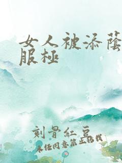 女人被添荫蒂舒服极