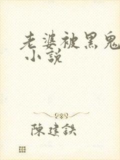 老婆被黑鬼操了 小说