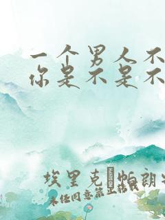 一个男人不联系你是不是不爱你了