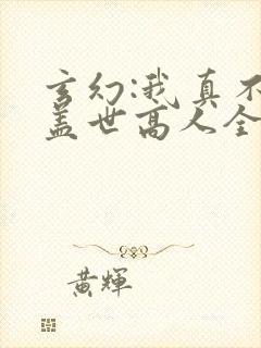 玄幻:我真不是盖世高人全文下载