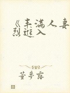 《丰满人妻被猛烈进入