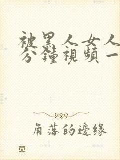 被黑人女人30分钟视频一