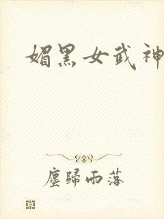 媚黑女武神小说
