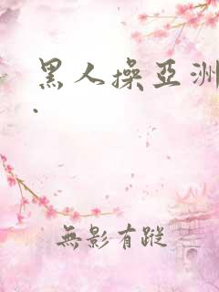 黑人操亚洲女人.