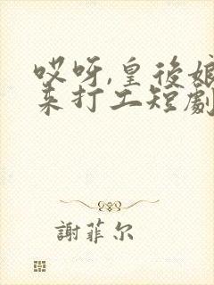 哎呀,皇后娘娘来打工短剧在线免费观看