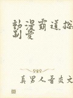 动漫霸道总裁强制爱