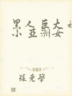 黑人 巨大 娇小 亚洲女