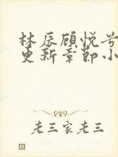 林辰顾悦兮最新更新章节小说