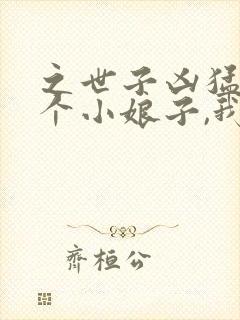 之世子凶猛:这个小娘子,我抢定了