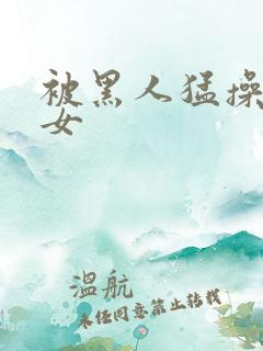 被黑人猛操的美女