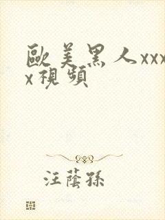 欧美黑人xxxx视频