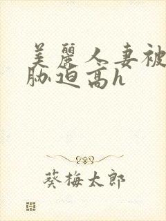 美丽人妻被蹂躏胁迫高h