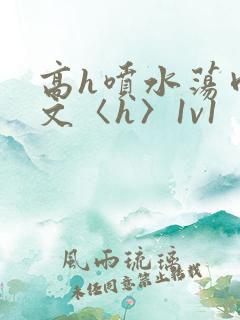 高h喷水荡肉欲文〈h〉1v1
