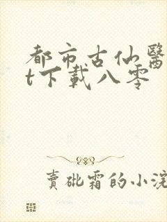 都市古仙医txt下载八零