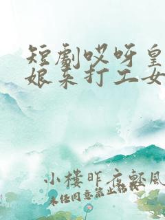 短剧哎呀皇后娘娘来打工女主是谁演的