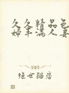 久久精品色妇熟妇丰满人妻5